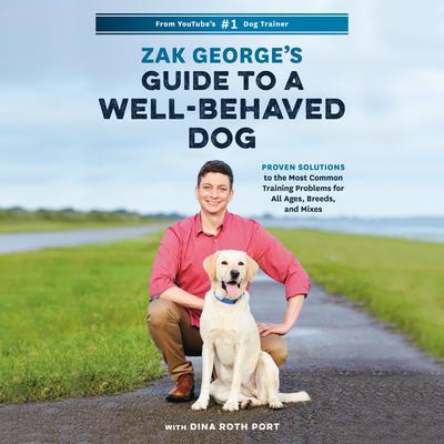 Zak Georges Guide to a Well-Behaved Dog: Proven Solutions to the Most Common Training Problems for All Ages, Breeds, and Mixes Audiobook, by Zak George