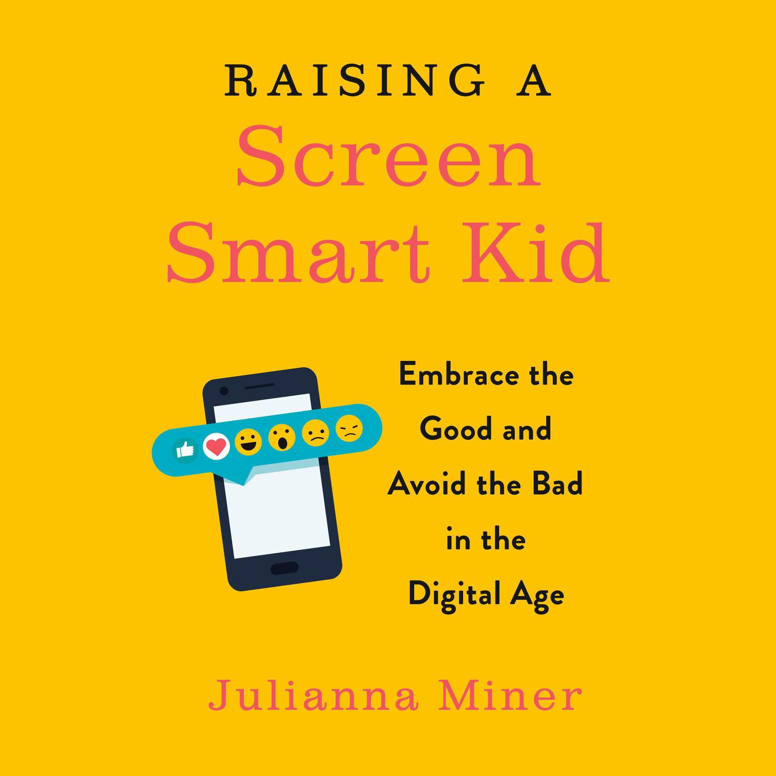 Raising a Screen-Smart Kid: Embrace the Good and Avoid the Bad in the Digital Age Audiobook, by Julianna Miner