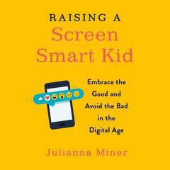 Raising a Screen-Smart Kid: Embrace the Good and Avoid the Bad in the Digital Age Audiobook, by Julianna Miner