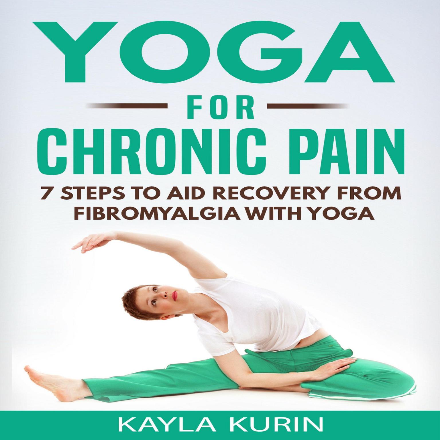 Yoga for Chronic Pain: 7 Steps to Aid Recovery From Fibromyalgia With Yoga  Audiobook, by Kayla Kurin