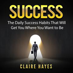 Success: The Daily Success Habits That Will Get You Where You Want to Be Audiobook, by Mark J. Cook