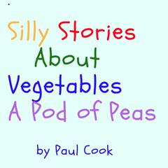 Silly Stories About Vegetables: A Pod of Peas Audiobook, by Paul Cook