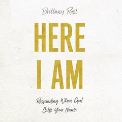 Here I Am: Responding When God Calls Your Name Audiobook, by Brittany Rust