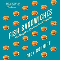 Fish Sandwiches: The Delight of Receiving Gods Promises Audiobook, by Troy Schmidt