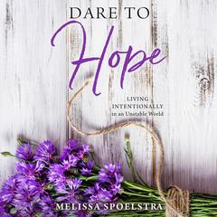 Dare to Hope: Living Intentionally in an Unstable World Audiobook, by Melissa Spoelstra