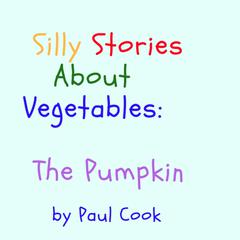 Silly Stories About Vegetables: The Pumpkin Audiobook, by Paul Cook
