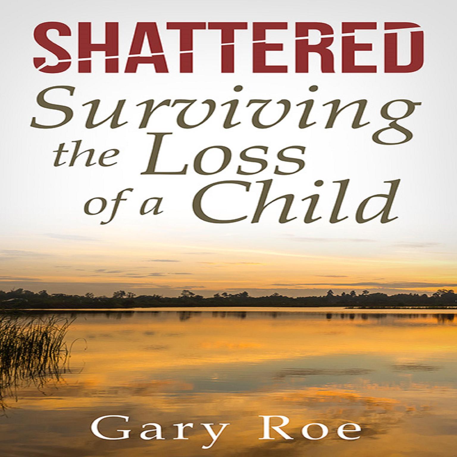 Shattered: Surviving the Loss of a Child Audiobook, by Gary Roe