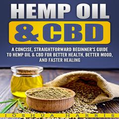 Hemp Oil & CBD: A Concise, Straightforward Beginners Guide to Hemp Oil & CBD for Better Health, Better Mood and Faster Healing Audiobook, by Joshua Harris