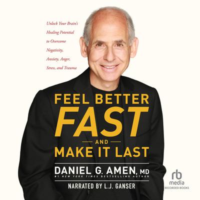 Feel Better Fast and Make It Last: Unlock Your Brains Healing Potential to Overcome Negativity, Anxiety, Anger, Stress, and Trauma Audiobook, by Daniel G. Amen