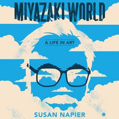 Miyazakiworld: A Life in Art Audiobook, by Susan Napier