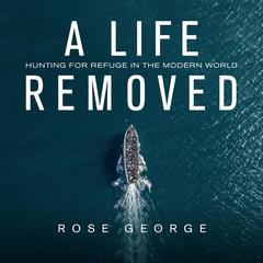 A Life Removed: Hunting for Refuge in the Modern World Audiobook, by Rose George