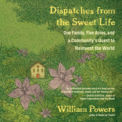 Dispatches from the Sweet Life: One Family, Five Acres, and a Communitys Quest to Reinvent the World Audiobook, by William Powers