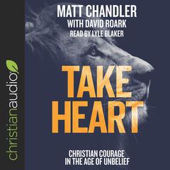 Take Heart: Christian Courage in the Age of Unbelief Audiobook, by Matt Chandler