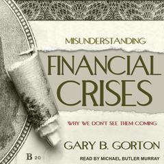 Misunderstanding Financial Crises: Why We Dont See Them Coming Audiobook, by Gary B. Gorton