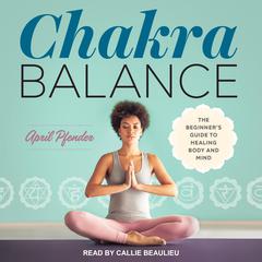 Chakra Balance: The Beginners Guide to Healing Body and Mind Audiobook, by April Pfender