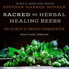 Sacred and Herbal Healing Beers: The Secrets of Ancient Fermentation Audiobook, by Stephen Harrod Buhner