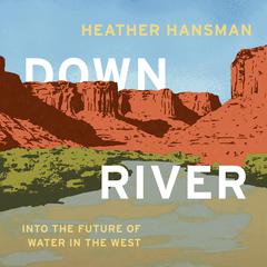 Downriver: Into the Future of Water in the West Audiobook, by Heather Hansman