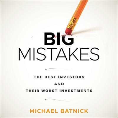 Big Mistakes: The Best Investors and Their Worst Investments Audiobook, by Michael Batnick