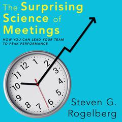 The Surprising Science of Meetings: How You Can Lead Your Team to Peak Performance Audiobook, by Steven G. Rogelberg