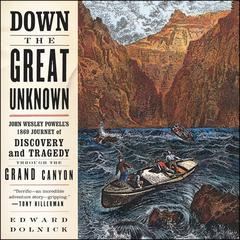 Down the Great Unknown: John Wesley Powells 1869 Journey of Discovery and Tragedy Through the Grand Canyon Audiobook, by Edward Dolnick