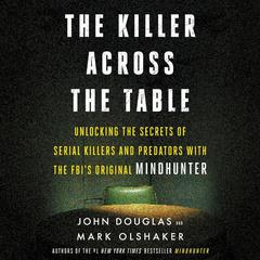 The Killer Across the Table: Unlocking the Secrets of Serial Killers and Predators with the FBI's Original Mindhunter Audiobook, by 