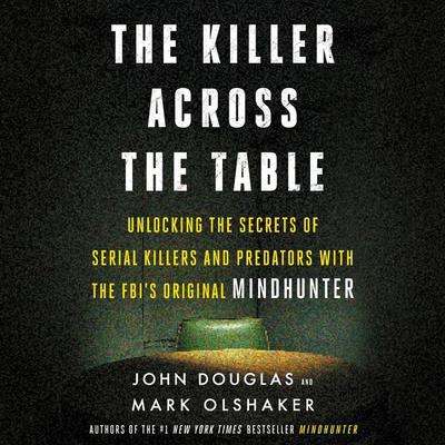 The Killer Across the Table: Unlocking the Secrets of Serial Killers and Predators with the FBIs Original Mindhunter Audiobook, by John E. Douglas