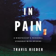 In Pain: A Bioethicist’s Personal Struggle with Opioids Audiobook, by 