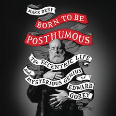 Born to Be Posthumous: The Eccentric Life and Mysterious Genius of Edward Gorey Audiobook, by 