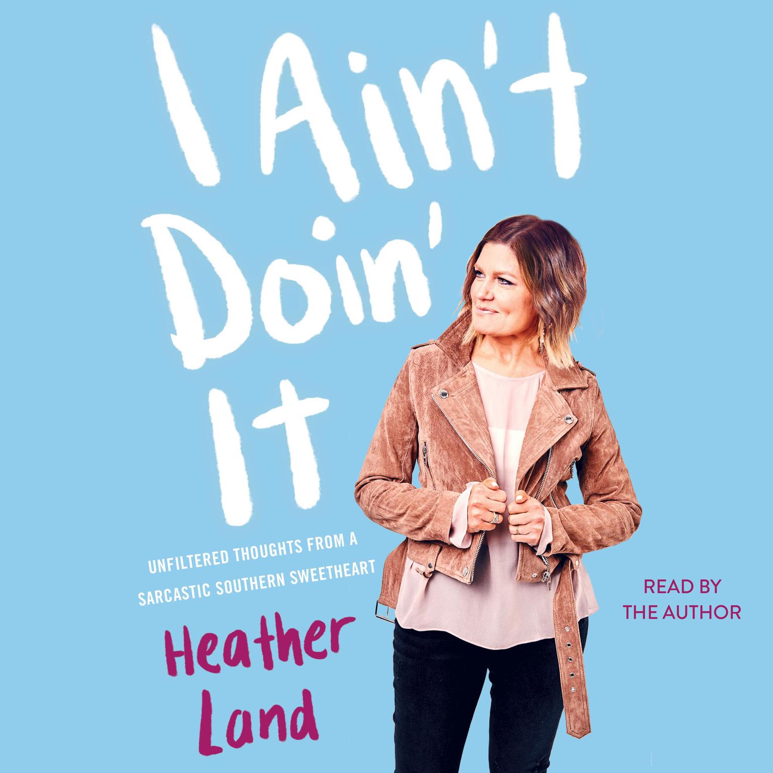 I Ain’t Doin’ It: Unfiltered Thoughts From a Sarcastic Southern Sweetheart Audiobook, by Heather Land