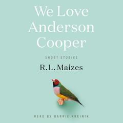 We Love Anderson Cooper: Short Stories Audiobook, by R.L. Maizes