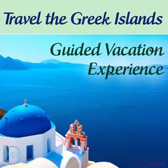 Travel the Greek Islands - Guided Vacation Experience Audiobook, by 