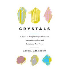 Crystals: A Guide to Using the Crystal Compass for Energy, Healing, and Reclaiming Your Power Audiobook, by Aisha Amarfio