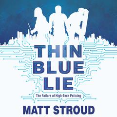 Thin Blue Lie: The Failure of High-Tech Policing Audiobook, by Matt Stroud