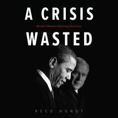 A Crisis Wasted: Barack Obamas Defining Decisions Audiobook, by Reed Hundt