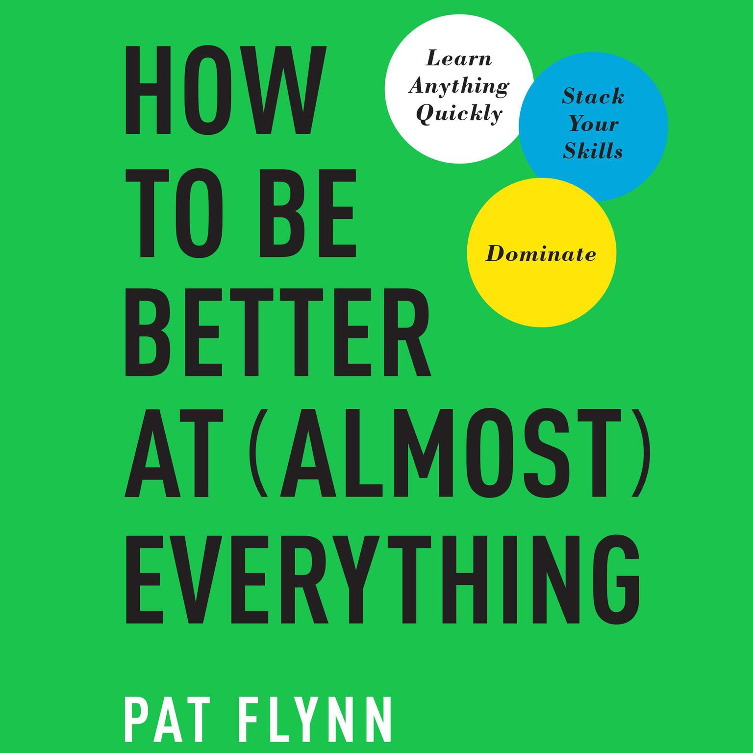 How to Be Better at Almost Everything: Learn Anything Quickly, Stack Your Skills, Dominate Audiobook, by Pat Flynn
