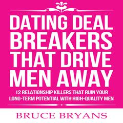 Dating Deal Breakers That Drive Men Away: : 12 Relationship Killers that Ruin Your Long-Term Potential with High-Quality Men Audiobook, by Bruce Bryans