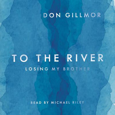 To the River: Losing My Brother Audiobook, by Don Gillmor