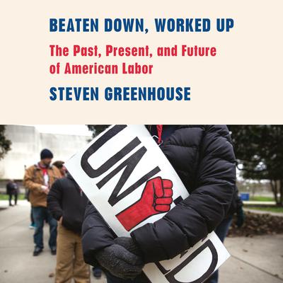 Beaten Down, Worked Up: The Past, Present, and Future of American Labor Audiobook, by Steven Greenhouse