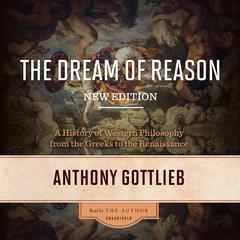 The Dream of Reason, New Edition: A History of Western Philosophy from the Greeks to the Renaissance Audiobook, by Anthony Gottlieb