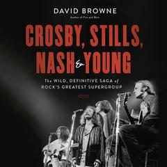 Crosby, Stills, Nash and Young: The Wild, Definitive Saga of Rock's Greatest Supergroup Audiobook, by 