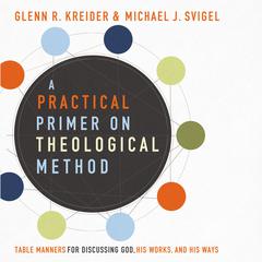 A Practical Primer on Theological Method: Table Manners for Discussing God, His Works, and His Ways Audiobook, by Glenn R. Kreider