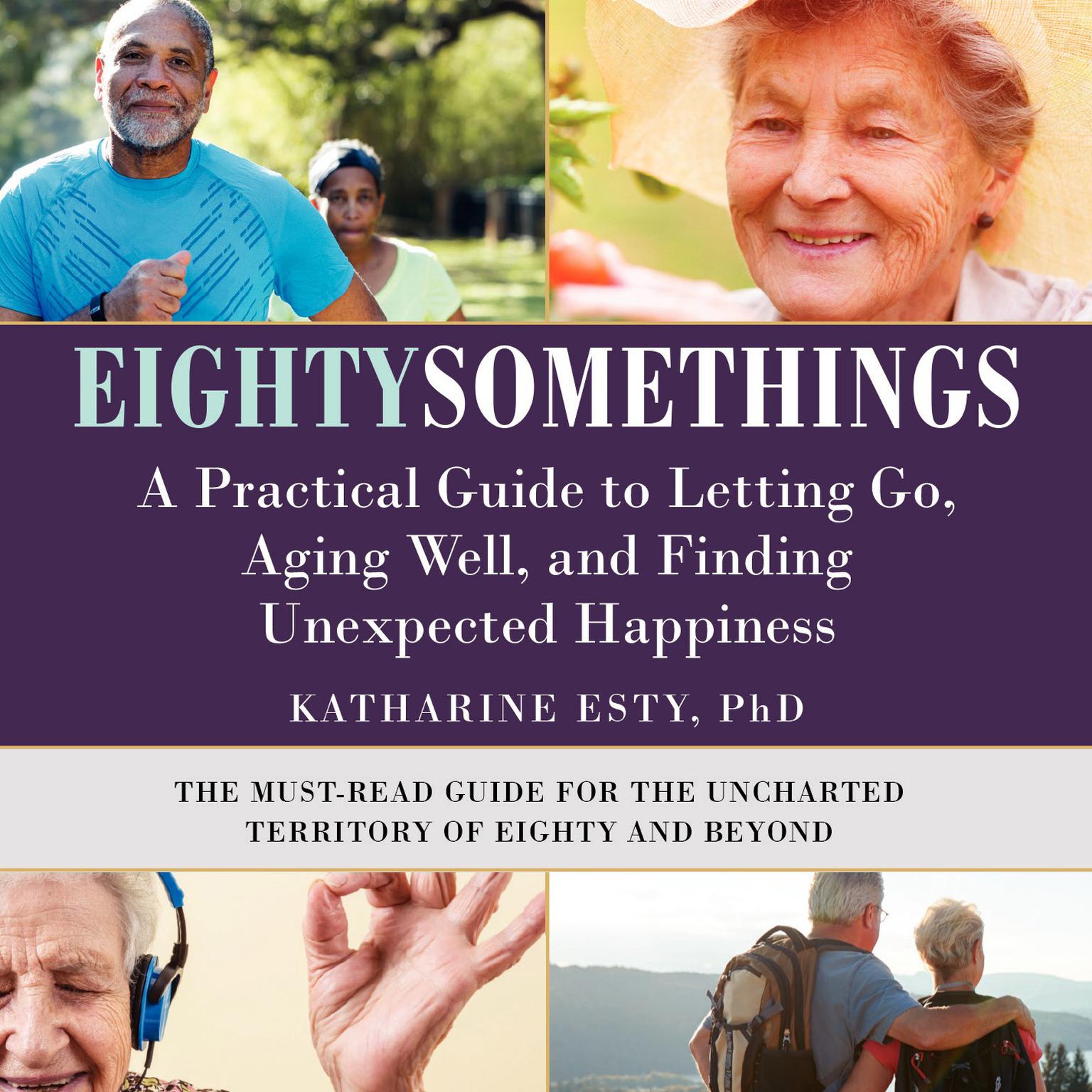 Eightysomethings: A Practical Guide to Letting Go, Aging Well, and Finding Unexpected Happiness Audiobook, by Katharine Esty