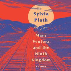 Mary Ventura and The Ninth Kingdom: A Story Audiobook, by Sylvia Plath
