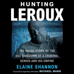 Hunting LeRoux: The Inside Story of the DEA Takedown of a Criminal Genius and His Empire Audiobook, by Elaine Shannon