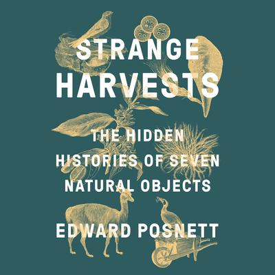 Strange Harvests: The Hidden Histories of Seven Natural Objects Audiobook, by Edward Posnett