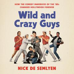 Wild and Crazy Guys: How the Comedy Mavericks of the 80s Changed Hollywood Forever Audiobook, by Nick de Semlyen