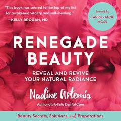 Renegade Beauty: Reveal and Revive Your Natural Radiance--Beauty Secrets, Solutions, and Preparations Audiobook, by Nadine Artemis