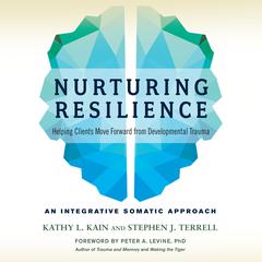 Nurturing Resilience: Helping Clients Move Forward from Developmental Trauma--An Integrative Somatic Approach Audiobook, by Kathy L. Kain