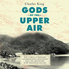 Gods of the Upper Air: How a Circle of Renegade Anthropologists Reinvented Race, Sex, and Gender in the Twentieth Century Audiobook, by 