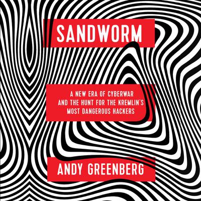 Sandworm: A New Era of Cyberwar and the Hunt for the Kremlins Most Dangerous Hackers Audiobook, by Andy Greenberg